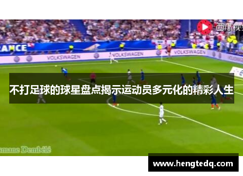 不打足球的球星盘点揭示运动员多元化的精彩人生