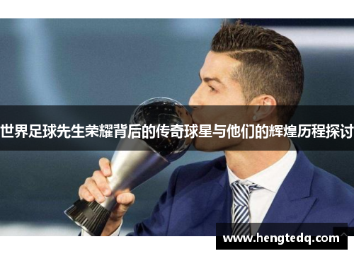 世界足球先生荣耀背后的传奇球星与他们的辉煌历程探讨