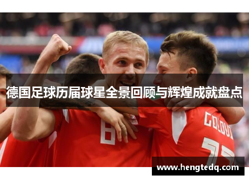 德国足球历届球星全景回顾与辉煌成就盘点
