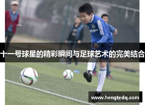 十一号球星的精彩瞬间与足球艺术的完美结合