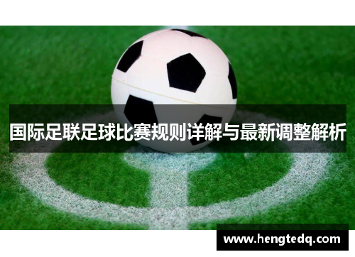 国际足联足球比赛规则详解与最新调整解析