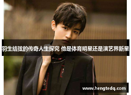 羽生结弦的传奇人生探究 他是体育明星还是演艺界新星