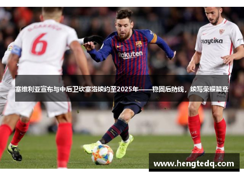 塞维利亚宣布与中后卫坎塞洛续约至2025年——稳固后防线，续写荣耀篇章