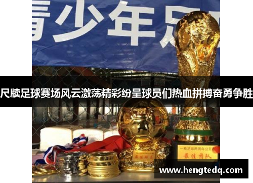 尺牍足球赛场风云激荡精彩纷呈球员们热血拼搏奋勇争胜