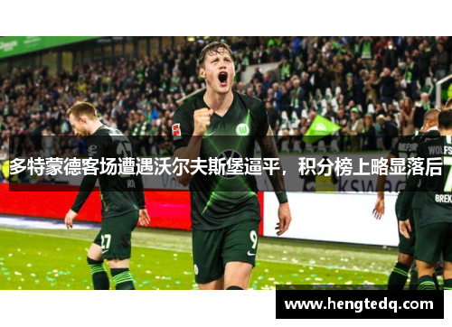 多特蒙德客场遭遇沃尔夫斯堡逼平，积分榜上略显落后